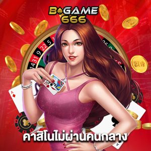 bgame666 คาสิโนไม่ผ่านคนกลาง