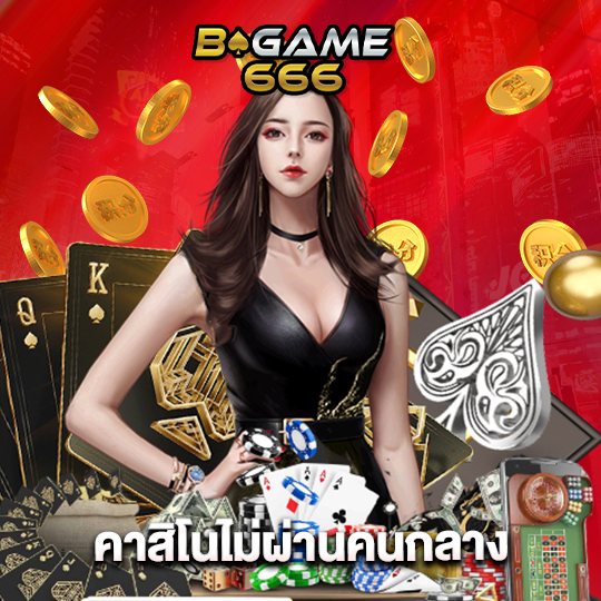 bgame666 คาสิโนไม่ผ่านคนกลาง