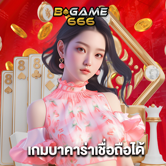 bgame666 เกมบาคาร่าเชื่อถือได้